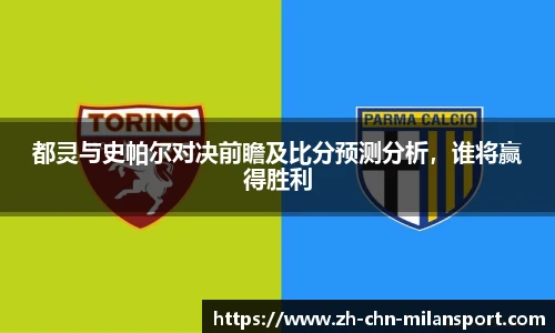 都灵与史帕尔对决前瞻及比分预测分析，谁将赢得胜利