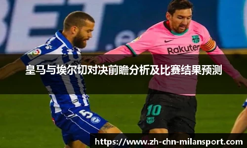 皇马与埃尔切对决前瞻分析及比赛结果预测