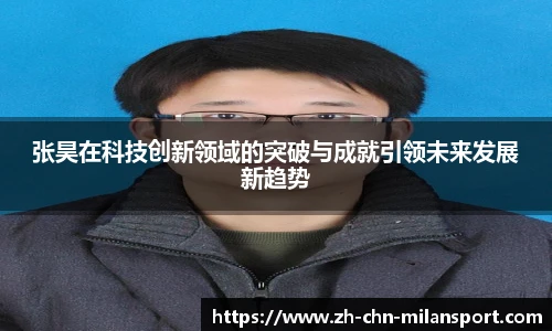张昊在科技创新领域的突破与成就引领未来发展新趋势