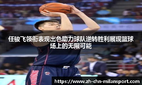 任骏飞领衔表现出色助力球队逆转胜利展现篮球场上的无限可能