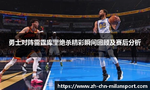 勇士对阵雷霆库里绝杀精彩瞬间回顾及赛后分析
