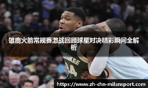 雄鹿火箭常规赛激战回顾球星对决精彩瞬间全解析