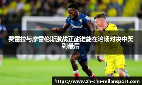 费雷拉与摩雷伦斯激战正酣谁能在这场对决中笑到最后