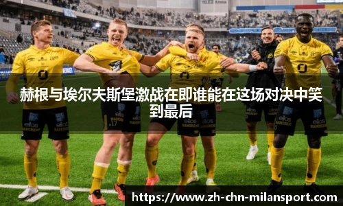 赫根与埃尔夫斯堡激战在即谁能在这场对决中笑到最后